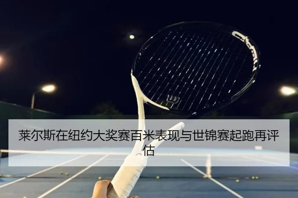 莱尔斯在纽约大奖赛百米表现与世锦赛起跑再评估