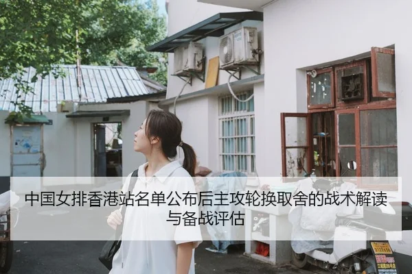 中国女排香港站名单公布后主攻轮换取舍的战术解读与备战评估